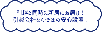 引越と同時に新居にお届け！引越会社ならではの安心設置！