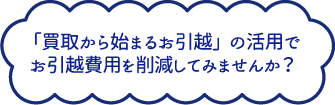 「買取から始まるお引越」の活用でお引越費用を削減してみませんか？