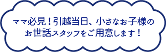 ママ必見！引越当日、小さなお子様のお世話スタッフをご用意します！