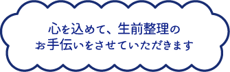 心を込めて、生前整理のお手伝いをさせていただきます