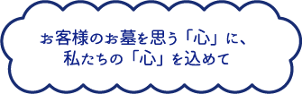 お客様のお墓を思う「心」に、私たちの「心」を込めて